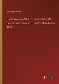 bokomslag Guida serafica della Toscana pubblicata per il VI ventenario di S. Bonaventura l'anno 1874