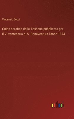 bokomslag Guida serafica della Toscana pubblicata per il VI ventenario di S. Bonaventura l'anno 1874