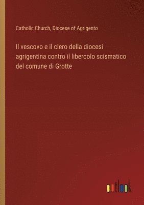 bokomslag Il vescovo e il clero della diocesi agrigentina contro il libercolo scismatico del comune di Grotte