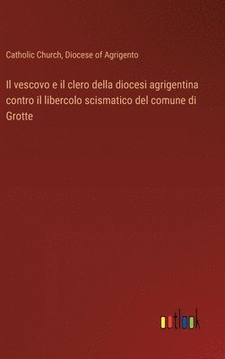 bokomslag Il vescovo e il clero della diocesi agrigentina contro il libercolo scismatico del comune di Grotte