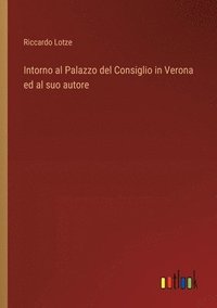 bokomslag Intorno al Palazzo del Consiglio in Verona ed al suo autore