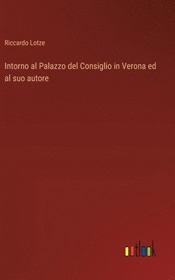 bokomslag Intorno al Palazzo del Consiglio in Verona ed al suo autore