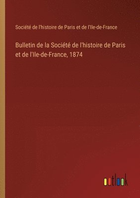 Bulletin de la Socit de l'histoire de Paris et de l'Ile-de-France, 1874 1