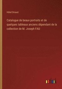 bokomslag Catalogue de beaux portraits et de quelques tableaux anciens dpendant de la collection de M. Joseph FAU