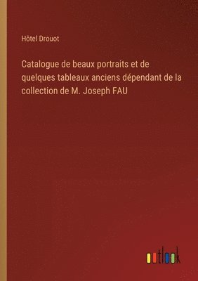 Catalogue de beaux portraits et de quelques tableaux anciens dpendant de la collection de M. Joseph FAU 1