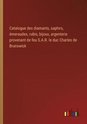 Outlook Verlag - Catalogue des diamants, saphirs, émeraudes, rubis, bijoux, argenterie provenant de feu S.A.R. le duc Charles de Brunswick, Häftad