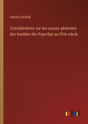 bokomslag Considérations sur les causes générales des troubles des Pays-Bas au XVIe siècle