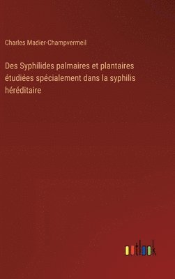 Des Syphilides palmaires et plantaires tudies spcialement dans la syphilis hrditaire 1