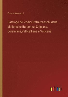 Enrico Narducci - Catalogo dei codici Petrarcheschi delle biblioteche Barberina, Chigiana, Corsiniana, Vallicelliana e Vaticana, Häftad