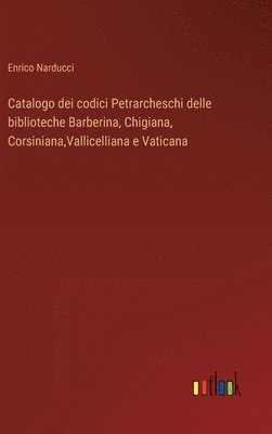 Catalogo dei codici Petrarcheschi delle biblioteche Barberina, Chigiana, Corsiniana, Vallicelliana e Vaticana