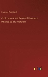 bokomslag Codici manoscritti d'opere di Francesco Petrarca od a lui riferentisi