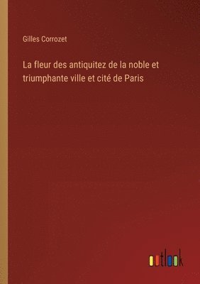 La fleur des antiquitez de la noble et triumphante ville et cit de Paris 1