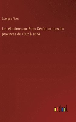 Georges Picot - Les élections aux États Généraux dans les provinces de 1302 à 1874, Inbunden