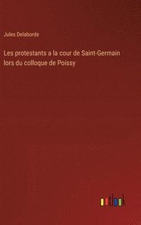 bokomslag Les protestants a la cour de Saint-Germain lors du colloque de Poissy