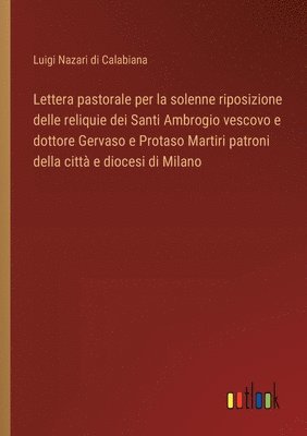 bokomslag Lettera pastorale per la solenne riposizione delle reliquie dei Santi Ambrogio vescovo e dottore Gervaso e Protaso Martiri patroni della citt e diocesi di Milano