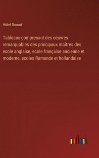 bokomslag Tableaux comprenant des oeuvres remarquables des principaux matres des ecole anglaise, ecole franaise ancienne et moderne, ecoles flamande et hollandaise