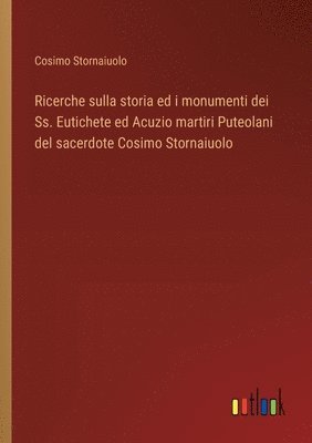 Ricerche sulla storia ed i monumenti dei Ss. Eutichete ed Acuzio martiri Puteolani del sacerdote Cosimo Stornaiuolo 1