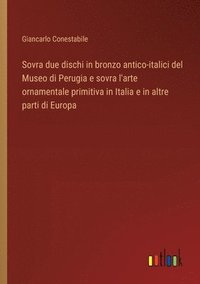bokomslag Sovra due dischi in bronzo antico-italici del Museo di Perugia e sovra l'arte ornamentale primitiva in Italia e in altre parti di Europa
