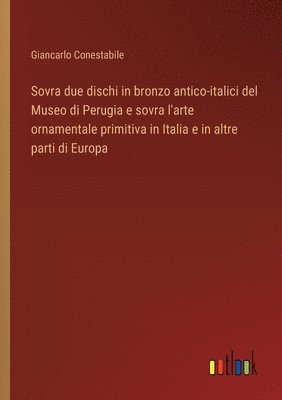 bokomslag Sovra due dischi in bronzo antico-italici del Museo di Perugia e sovra l'arte ornamentale primitiva in Italia e in altre parti di Europa