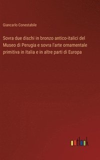 bokomslag Sovra due dischi in bronzo antico-italici del Museo di Perugia e sovra l'arte ornamentale primitiva in Italia e in altre parti di Europa