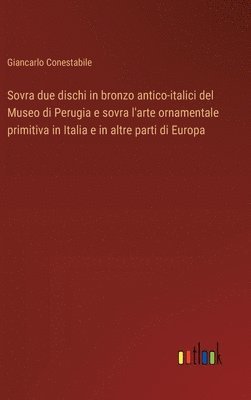 bokomslag Sovra due dischi in bronzo antico-italici del Museo di Perugia e sovra l'arte ornamentale primitiva in Italia e in altre parti di Europa