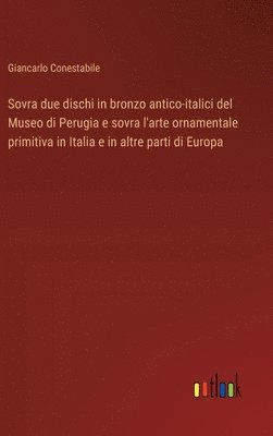 Sovra due dischi in bronzo antico-italici del Museo di Perugia e sovra l'arte ornamentale primitiva in Italia e in altre parti di Europa 1