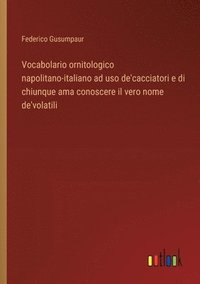 bokomslag Vocabolario ornitologico napolitano-italiano ad uso de'cacciatori e di chiunque ama conoscere il vero nome de'volatili