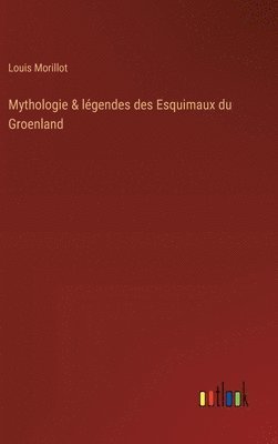 Louis Morillot - Mythologie & légendes des Esquimaux du Groenland, Inbunden