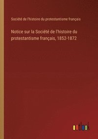 bokomslag Notice sur la Société de l'histoire du protestantisme français, 1852-1872