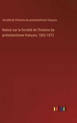 Société de l'Histoire, Société de l'histoire, Société de l'histoire du protestantisme français - Notice sur la Société de l'histoire du protestantisme français, 1852-1872, Inbunden