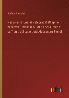 bokomslag Nei solenni funerali celebrati il 28 aprile nella ven. Chiesa di S. Maria della Pace a suffragio del sacerdote Alessandro Biondi