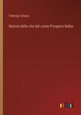 bokomslag Notizie della vita del conte Prospero Balbo