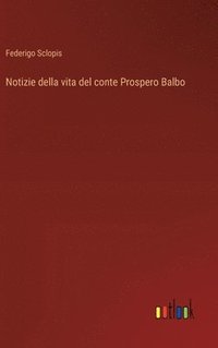 bokomslag Notizie della vita del conte Prospero Balbo