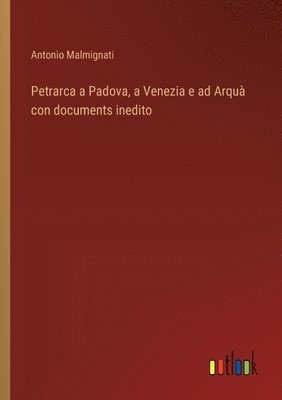 Petrarca a Padova, a Venezia e ad Arqu con documents inedito 1