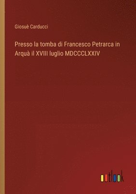 Presso la tomba di Francesco Petrarca in Arqu il XVIII luglio MDCCCLXXIV 1