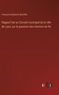 bokomslag Rapport fait au Conseil municipal de la ville de Lyon, sur la question des chemins de fer