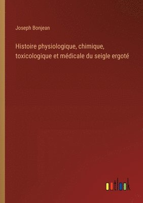 bokomslag Histoire physiologique, chimique, toxicologique et mdicale du seigle ergot