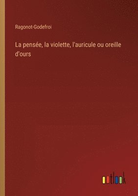 bokomslag La pense, la violette, l'auricule ou oreille d'ours