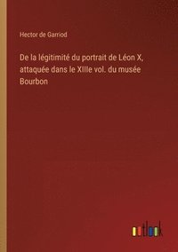 bokomslag De la lgitimit du portrait de Lon X, attaque dans le XIIIe vol. du muse Bourbon