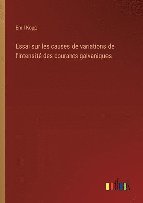 bokomslag Essai sur les causes de variations de l'intensité des courants galvaniques