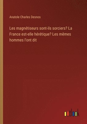 Les magntiseurs sont-ils sorciers? La France est-elle hrtique? Les mmes hommes l'ont dit 1