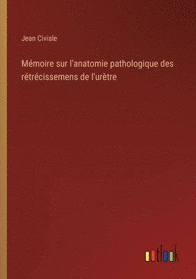 Jean Civiale - Mémoire sur l'anatomie pathologique des rétrécissemens de l'urètre, Häftad