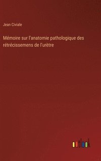 bokomslag Mmoire sur l'anatomie pathologique des rtrcissemens de l'urtre