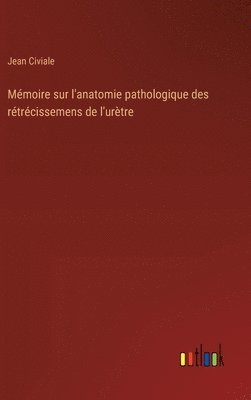 bokomslag Mmoire sur l'anatomie pathologique des rtrcissemens de l'urtre