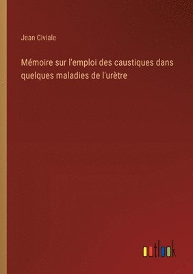 bokomslag Mmoire sur l'emploi des caustiques dans quelques maladies de l'urtre