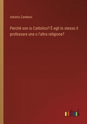 Perch son io Cattolico?  egli lo stesso il professare una o l'altra religione? 1