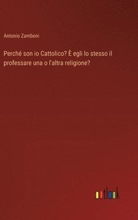 bokomslag Perché son io Cattolico? È egli lo stesso il professare una o l'altra religione?