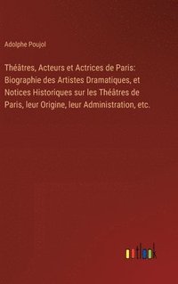 bokomslag Théâtres, Acteurs et Actrices de Paris: Biographie des Artistes Dramatiques, et Notices Historiques sur les Théâtres de Paris, leur Origine, leur Admi