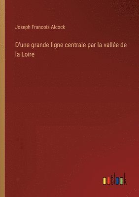 bokomslag D'une grande ligne centrale par la vallée de la Loire