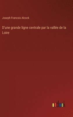 bokomslag D'une grande ligne centrale par la vallée de la Loire